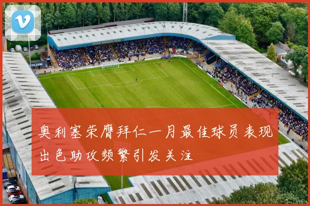 奥利塞荣膺拜仁一月最佳球员表现出色助攻频繁引发关注