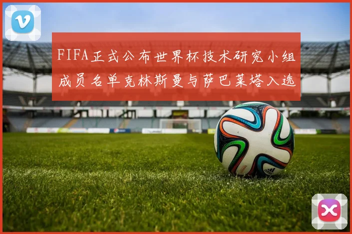 FIFA正式公布世界杯技术研究小组成员名单克林斯曼与萨巴莱塔入选